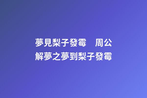 夢見梨子發霉　周公解夢之夢到梨子發霉
